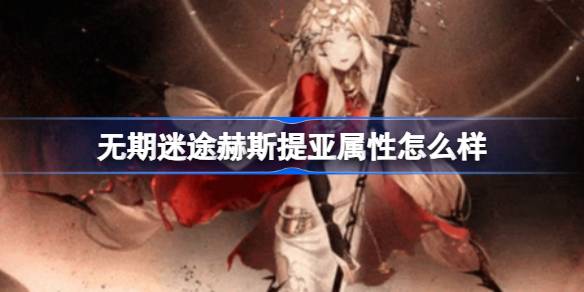 无期迷途赫斯提亚属性详解：新角色档案与技能解析