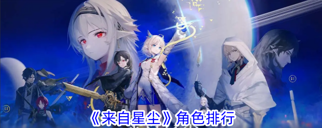 《来自星尘》角色排行：薇、雁居首，强度解析助你选择
