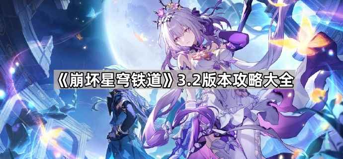 崩坏星穹铁道3.2版本攻略大全：全面解析新内容玩法与收集任务