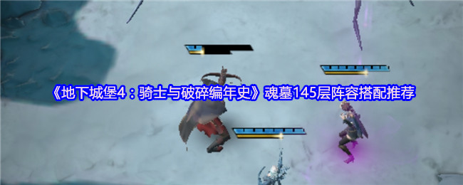 地下城堡4魂墓145层通关攻略：强阵容搭配让挑战变轻松