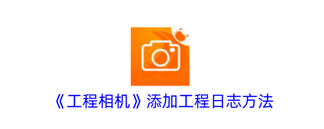 工程相机：高效便捷的工程日志管理工具
