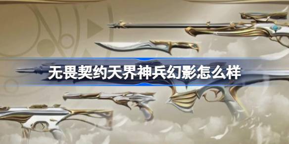 无畏契约天界神兵幻影怎么样：详解其武器特性与皮肤魅力