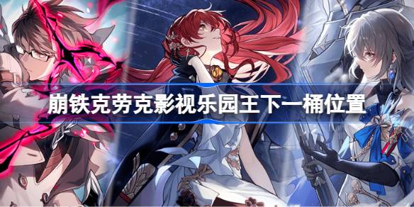 崩铁克劳克影视乐园王下一桶位置全攻略