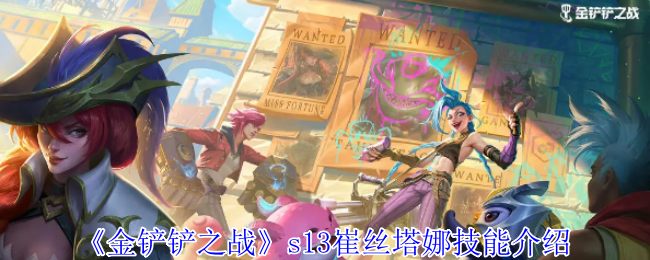 《金铲铲之战》S13崔丝塔娜技能全解析：详解技能机制与玩法策略