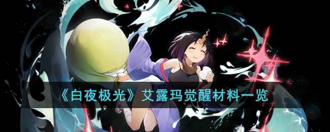 《白夜极光》艾露玛觉醒全攻略：材料清单与获取指南