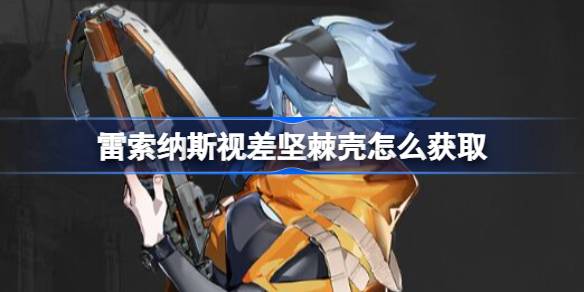 《雷索纳斯》视差坚棘壳获取全攻略