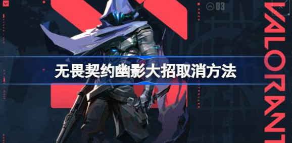 无畏契约幽影大招取消全攻略