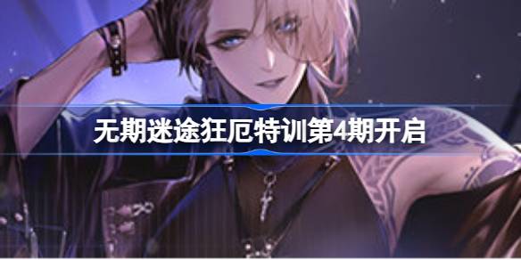 无期迷途狂厄特训第4期玩法全解析