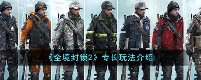 全境封锁2专长怎么玩？专长搭配的学问