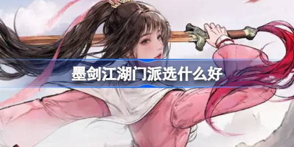 墨剑江湖门派怎么选才合适?