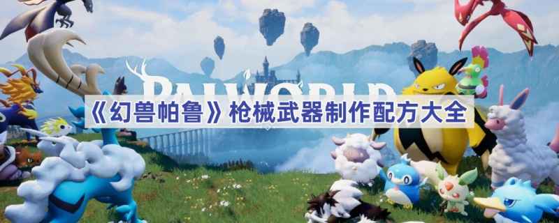 幻兽帕鲁枪械武器制作全攻略