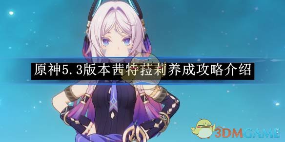 原神5.3版本茜特菈莉培养全攻略