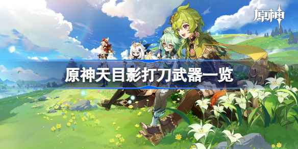 原神天目影打刀怎么样-原神天目影打刀武器一览