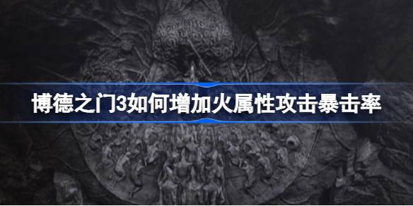 博德之门3火属性攻击暴击率提升攻略：油脂术+火攻组合有效提升