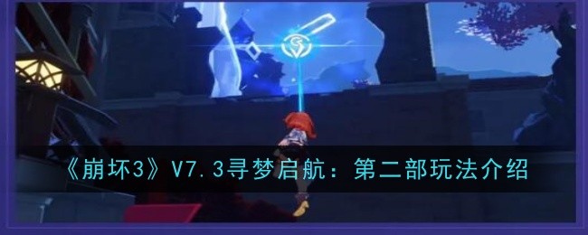 崩坏3V7.3寻梦启航：第二部玩法介绍