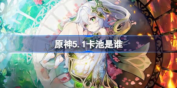 原神5.1下半卡池角色和武器全解析