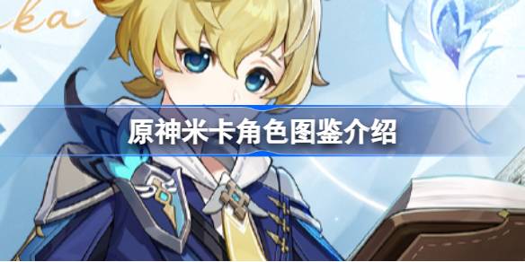 原神新角色米卡深度解析：技能、故事与玩法全面介绍