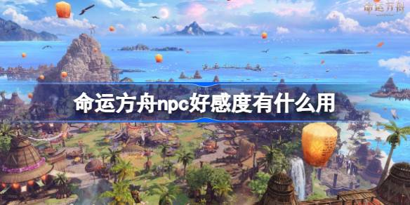 命运方舟：提升NPC好感度的方法与好处