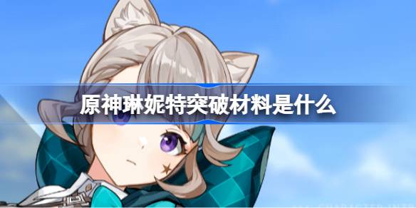 原神琳妮特突破材料全解析：材料获取与突破效果详解