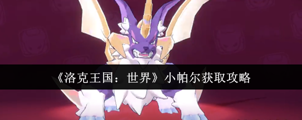 《洛克王国：世界》小帕尔获取全攻略