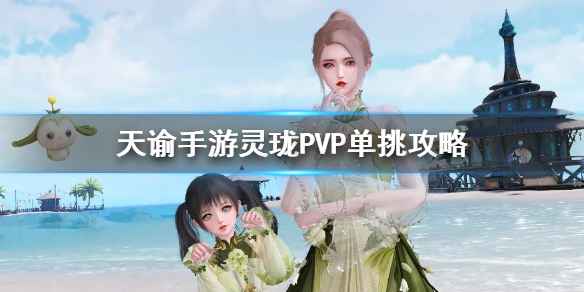 天谕手游灵珑PVP单挑攻略：技能搭配与职业应对技巧