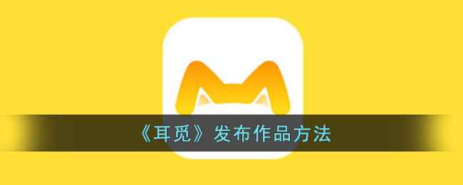 如何在耳觅App上发布歌曲：详细步骤指南