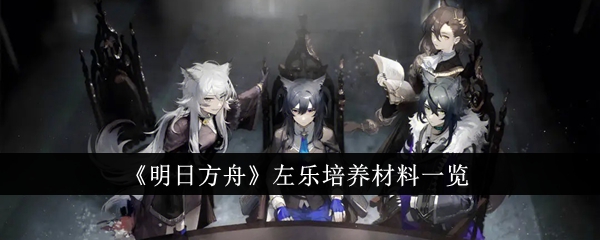 明日方舟左乐培养材料全解析