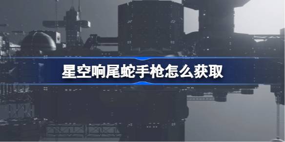 星空响尾蛇手枪获取全攻略：从霓虹城任务到保险柜领取