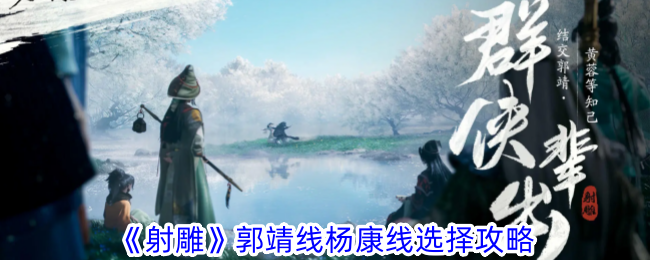 射雕手游杨康线郭靖线怎么选？完整攻略