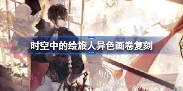 时空中的绘旅人异色画卷复刻：限时获取“不被遗忘的故事书”系列画卷