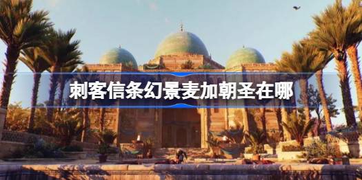 刺客信条幻景麦加朝圣位置全解析