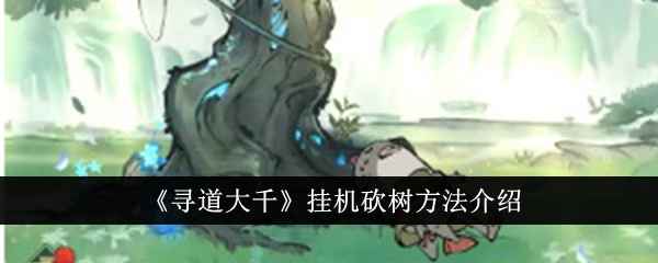 寻道大千怎么挂机砍树-挂机砍树方法介绍