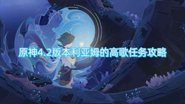 原神4.2版本利亚姆的高歌任务完整攻略：从水下遗迹寻宝到卡布狄斯堡开箱