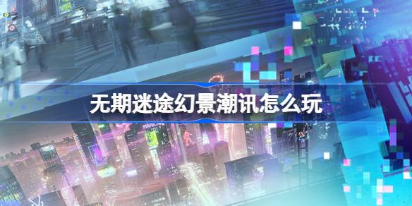 无期迷途幻景潮讯活动全解析：每日拼图，赢取限定称号与异方晶