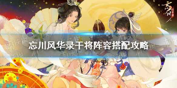 忘川风华录干将阵容搭配攻略：解锁这些强力组合，游戏更轻松