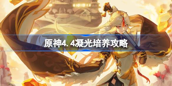 原神4.4凝光培养全攻略：从采集到配队，助你快速练起来