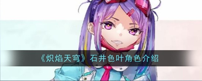 《炽焰天穹》石井色叶角色深度解析：特点、玩法与培养建议