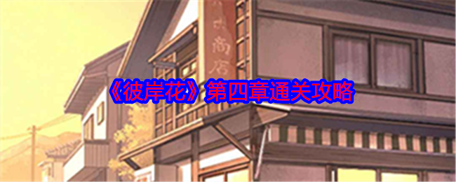 彼岸花手游第四章通关攻略：解谜与探索的乐趣