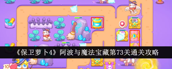 保卫萝卜4阿波与魔法宝藏第73关通关攻略分享