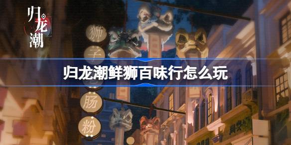 归龙潮新版本“鲜狮百味行”活动全攻略：玩法解析与奖励详解