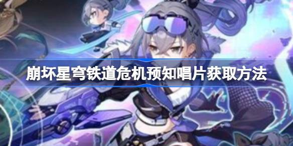 崩坏星穹铁道危机预知唱片怎么获取-崩坏星穹铁道危机预知唱片获取方法