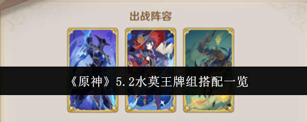 原神5.2水莫王牌组怎么搭？