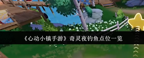 心动小镇奇灵夜钓鱼点位全攻略