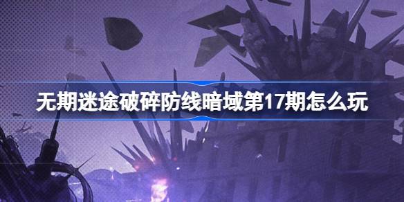 无期迷途暗域第17期玩法全解析：新机制与挑战详解