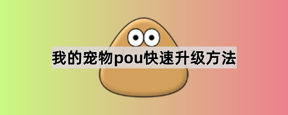 我的宠物pou快速升级攻略：高效升级技巧与实用方法