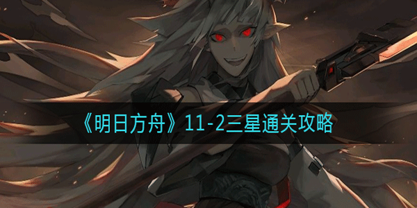 明日方舟11-2三星通关的核心技巧：抗毒与熟悉死后掉毒机制