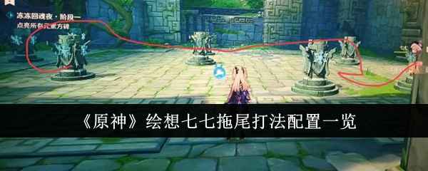 原神绘想七七拖尾打法配置全解析：武器圣遗物搭配与关卡攻略