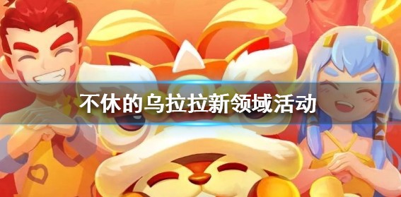 不休的乌拉拉新领域活动玩法及补给全解析