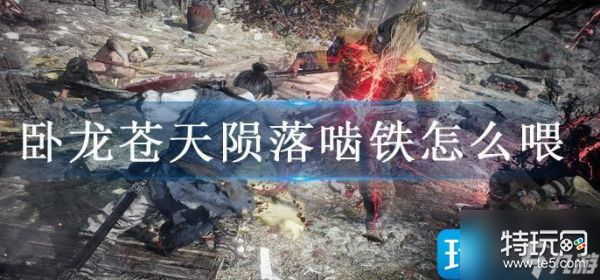 卧龙苍天陨落啮铁喂养全攻略