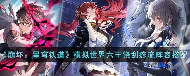崩坏星穹铁道模拟世界六丰饶刮痧流阵容怎么搭？